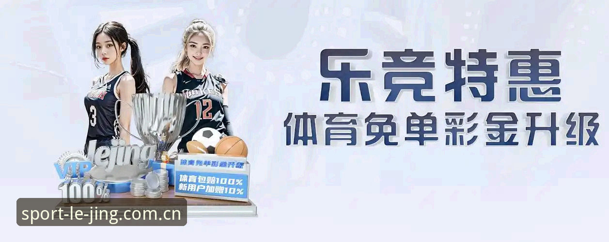 乐竞体育流畅体验深度解析：从注册到投注的完整指南