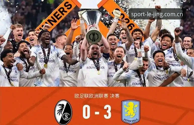 阿斯顿维拉欧联封王的5个决定性瞬间——乐竞体育深度复盘